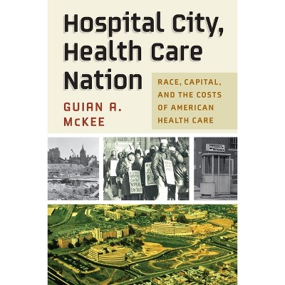 Hospital City, Health Care Nation - (Politics and Culture in Modern America) by  Guian A McKee (Hardcover)