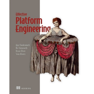 Effective Platform Engineering - by  Ajay Chankramath & Sean Alvarez & Bryan Oliver & Nic Cheneweth (Paperback)