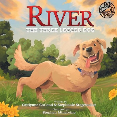 River the Three Legged Dog - by  Caitlynne Garland & Stephanie Stegemoller (Paperback)