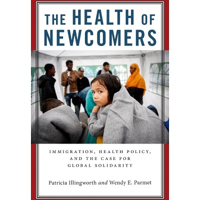 The Health of Newcomers - by  Patricia Illingworth & Wendy E Parmet (Hardcover)