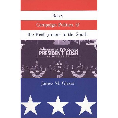 Race, Campaign Politics, and the Realignment in the South - by  James M Glaser (Paperback)