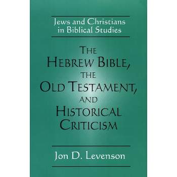 The Hebrew Bible, the Old Testament, and Historical Criticism - by  Jon D Levenson (Paperback)