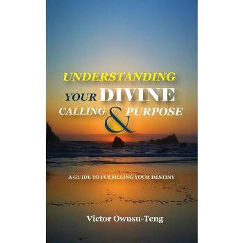 Understanding Your Divine Calling And Purpose - by  Victor Owusu-Teng (Paperback)