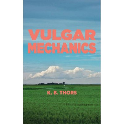 Vulgar Mechanics - by  K B Thors (Paperback)