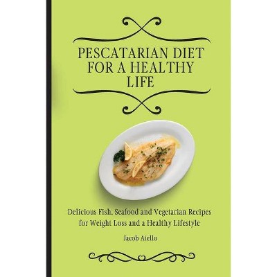 Pescatarian Diet for a Healthy Life - by  Jacob Aiello (Paperback)