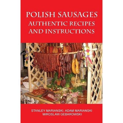 Polish Sausages, Authentic Recipes And Instructions - 2nd Edition by  Stanley Marianski & Adam Marianski & Miroslaw Gebarowski (Paperback)