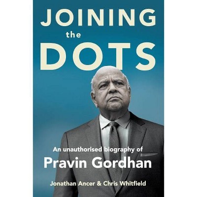 JOINING THE DOTS - A Unauthorised Biography of Pravin Gordhan - by  Jonathan Ancer (Paperback)