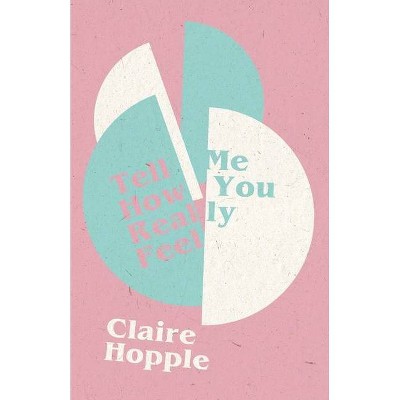 Tell Me How You Really Feel - by  Claire Hopple (Paperback)