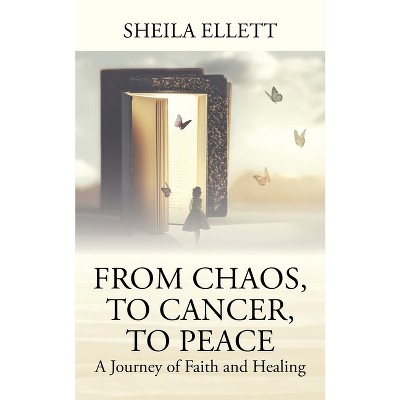 From Chaos, To Cancer, To Peace - by  Sheila Ellett (Paperback)