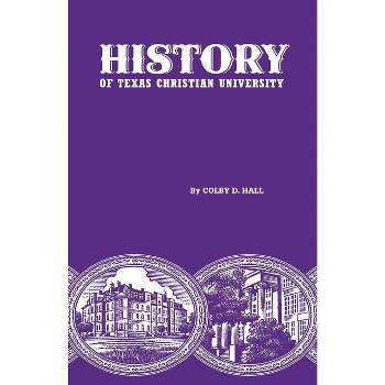 History of Texas Christian University - by  Colby D Hall (Hardcover)