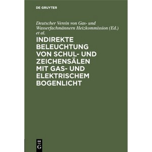 Indirekte Beleuchtung Von Schul- Und Zeichensälen Mit Gas- Und Elektrischem Bogenlicht - (Hardcover) - 1 of 1