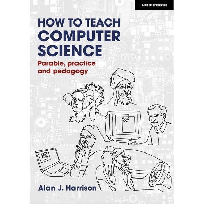 How to Teach Computer Science: Parable, Practice and Pedagogy - by  Alan Harrison (Paperback)