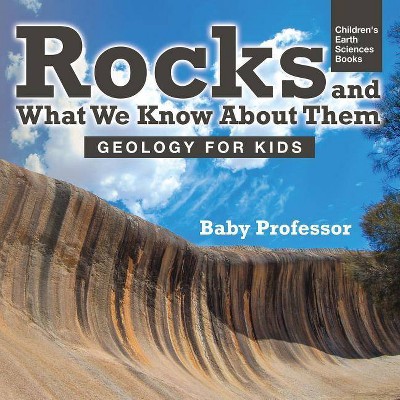 Rocks and What We Know About Them - Geology for Kids - Children's Earth Sciences Books - by  Baby Professor (Paperback)