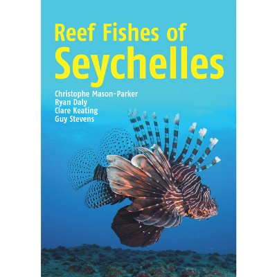 Reef Fishes of Seychelles - by  Chris Mason-Parker & Ryan Daly & Clare Keating & Guy Stevens (Paperback)