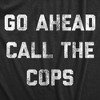 Mens Go Ahead Call The Cops T Shirt Funny Sarcastic Text Graphic Novelty Tee For Guys - Crazy Dog Men's T Shirt - 2 of 4