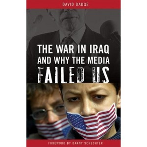 The War in Iraq and Why the Media Failed Us - by  David Dadge (Hardcover) - 1 of 1