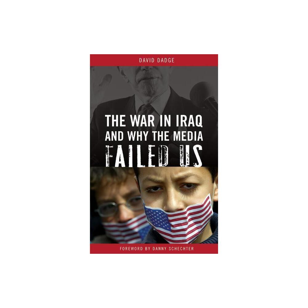 The War in Iraq and Why the Media Failed Us - by David Dadge (Hardcover)