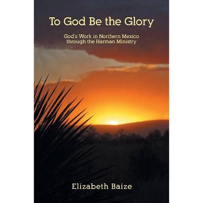 To God Be the Glory - by  Elizabeth Baize (Paperback)