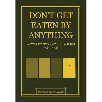 Don't Get Eaten by Anything: A Collection of the Dailies 2011-2013 - by  Dakota McFadzean (Hardcover)