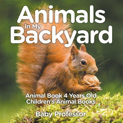 Animals In My Backyard - Animal Book 4 Years Old Children's Animal Books - by  Baby Professor (Paperback)