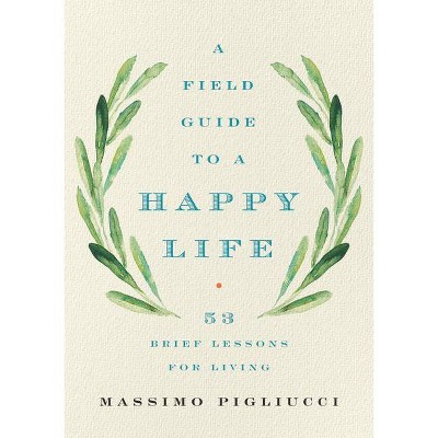 A Field Guide to a Happy Life - by  Massimo Pigliucci (Hardcover)