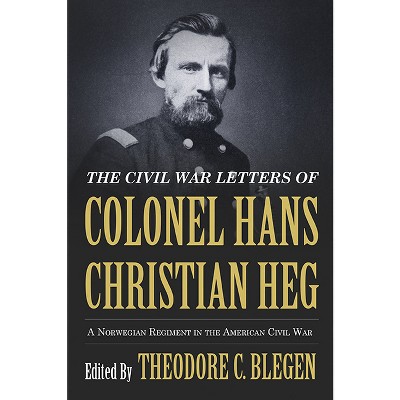 The Civil War Letters of Colonel Hans Christian Heg - by  Theodore Blegen (Paperback)