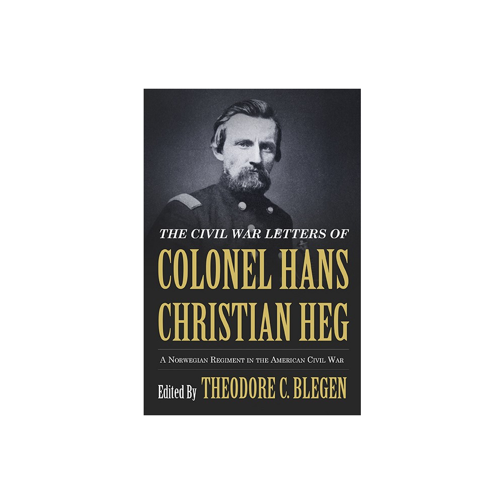 The Civil War Letters of Colonel Hans Christian Heg - by Theodore Blegen (Paperback)