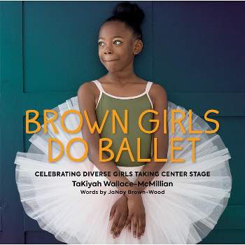Brown Girls Do Ballet - by  Takiyah Wallace-McMillian & Janay Brown-Wood (Hardcover)