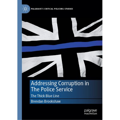 Addressing Corruption in the Police Service - (Palgrave's Critical Policing Studies) by  Brendan Brookshaw (Hardcover)