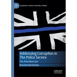 Addressing Corruption in the Police Service - (Palgrave's Critical Policing Studies) by  Brendan Brookshaw (Hardcover) - 1 of 1