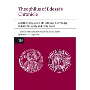Theophilus of Edessa's Chronicle and the Circulation of Historical Knowledge in Late Antiquity and Early Islam - (Translated Texts for Historians) - 1 of 1