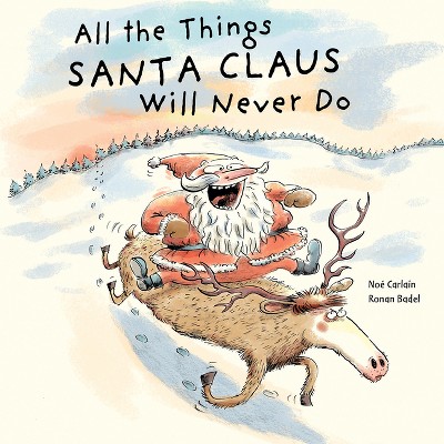 All the Things Santa Claus Will Never Do - by  Noé Carlain (Hardcover)