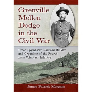 Grenville Mellen Dodge in the Civil War - by  James Patrick Morgans (Paperback) - 1 of 1