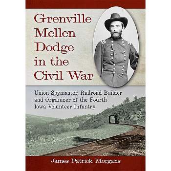 Grenville Mellen Dodge in the Civil War - by  James Patrick Morgans (Paperback)