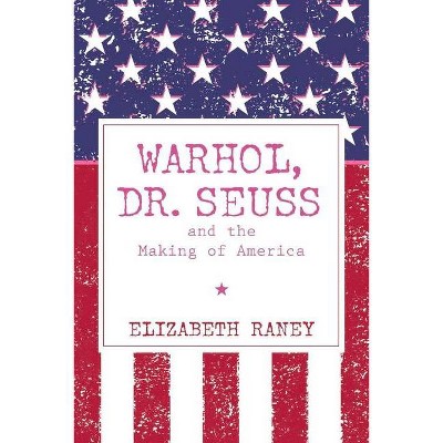 Warhol, Dr. Seuss and the Making of America - by  Elizabeth Raney (Paperback)