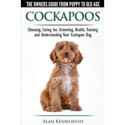 Cockapoos - The Owners Guide from Puppy to Old Age - Choosing, Caring for, Grooming, Health, Training and Understanding Your Cockapoo Dog