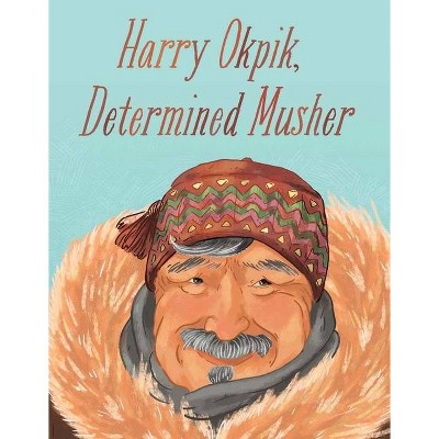 Harry Okpik, Determined Musher - (Nunavummi) by  Harry Okpik & Maren Vsetula (Hardcover)