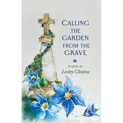 Calling the Garden from the Grave - by  Lesley Clinton (Paperback)