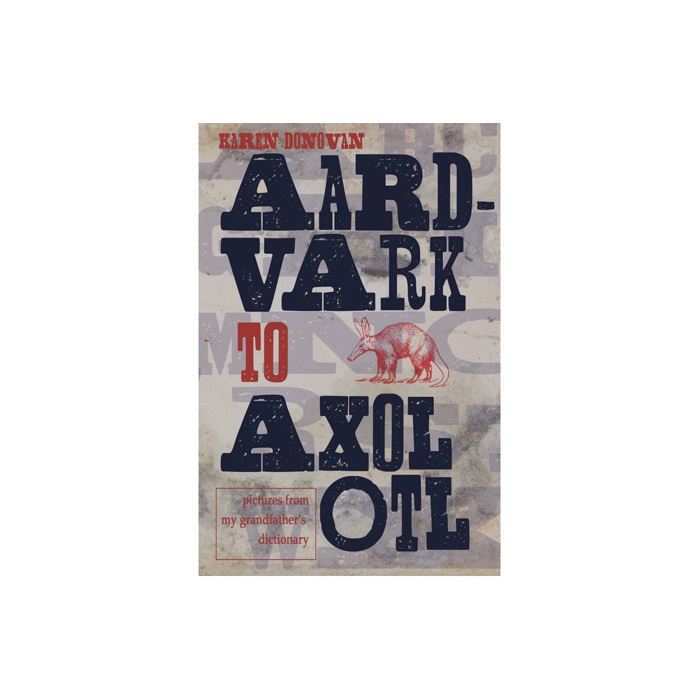 Aard-Vark to Axolotl - by Karen Donovan (Paperback)