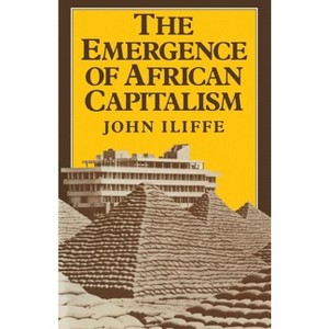 Emergence of African Capitalism - (Anstey Memorial Lectures in the University of Kent at Canter) by  John Iliffe (Paperback) - 1 of 1