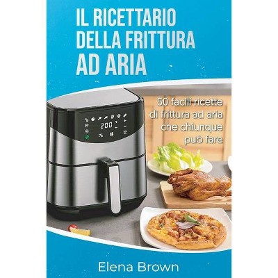 Il ricettario della frittura ad aria - by  Elena Brown (Paperback)