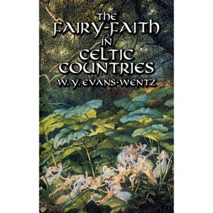 The Fairy-Faith in Celtic Countries - (Celtic, Irish) by  W Y Evans-Wentz (Paperback) - 1 of 1