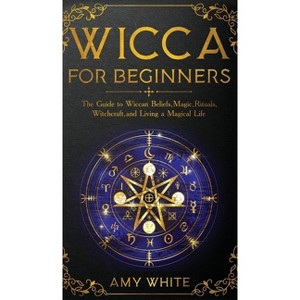 Wicca For Beginners - by  Amy White (Hardcover) - 1 of 1