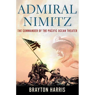 Admiral Nimitz: The Commander of the Pacific Ocean Theater - by  Brayton Harris (Hardcover)