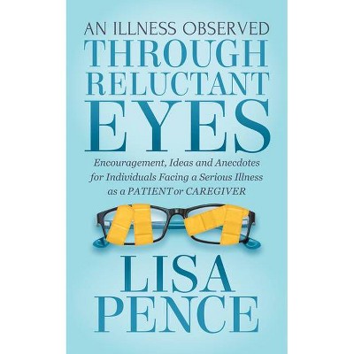 An Illness Observed Through Reluctant Eyes - by  Lisa Pence (Paperback)