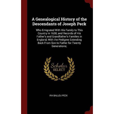 A Genealogical History of the Descendants of Joseph Peck - by  Ira Ballou Peck (Hardcover)