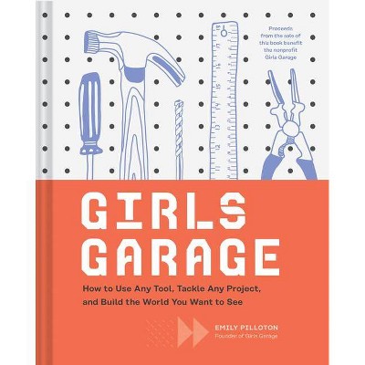 Girls Garage - by  Emily Pilloton (Hardcover)