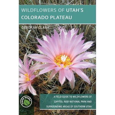 Wildflowers of Utah's Colorado Plateau - by  Deborah J Clark (Paperback)