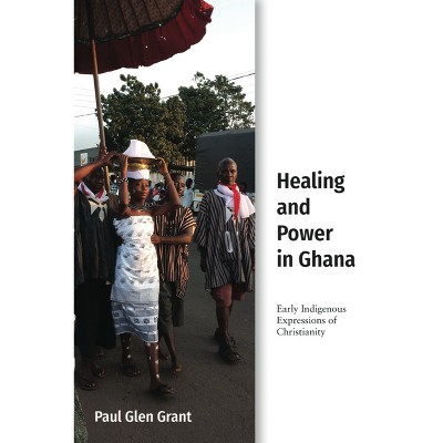 Healing and Power in Ghana - (Studies in World Christianity) by  Paul Glen Grant (Hardcover)