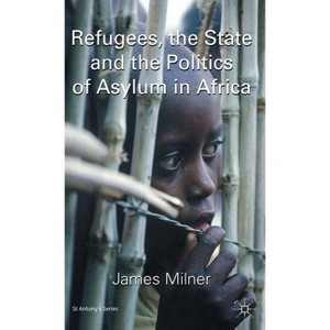 Refugees, the State and the Politics of Asylum in Africa - (St Antony's) by  J Milner (Hardcover) - 1 of 1